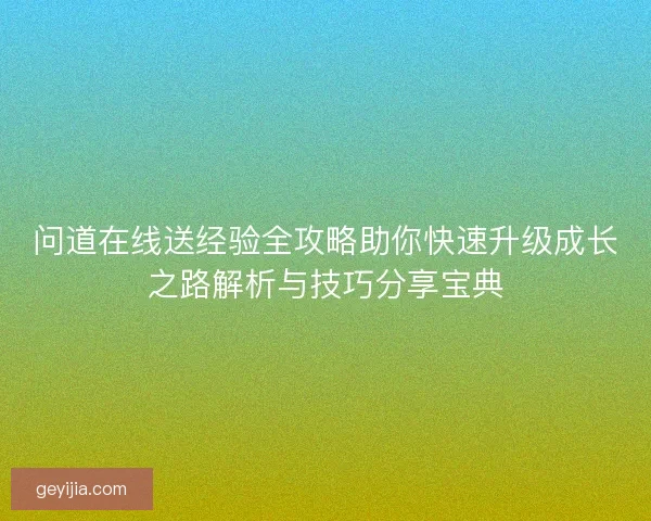 问道在线送经验全攻略助你快速升级成长之路解析与技巧分享宝典