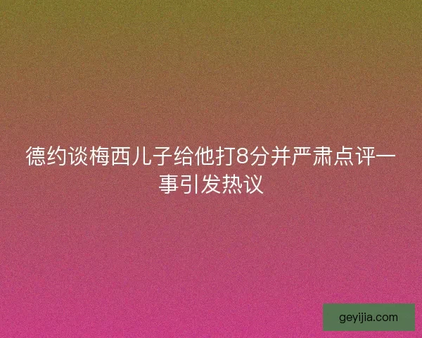 德约谈梅西儿子给他打8分并严肃点评一事引发热议