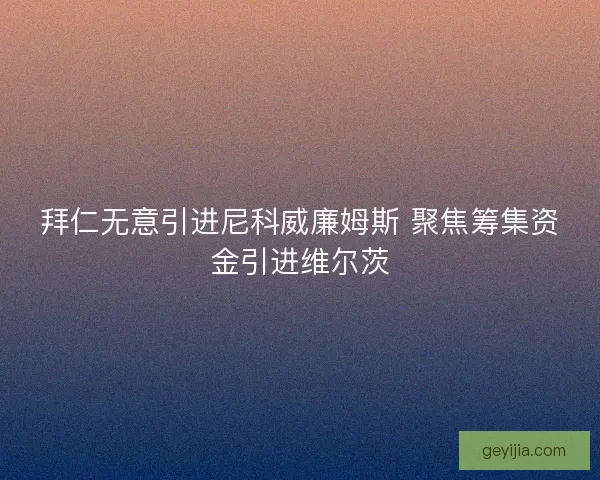 拜仁无意引进尼科威廉姆斯 聚焦筹集资金引进维尔茨