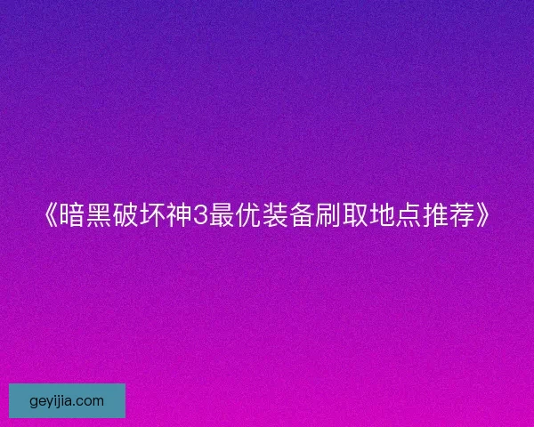 《暗黑破坏神3最优装备刷取地点推荐》 《暗黑破坏神3最优装备刷取地点推荐》