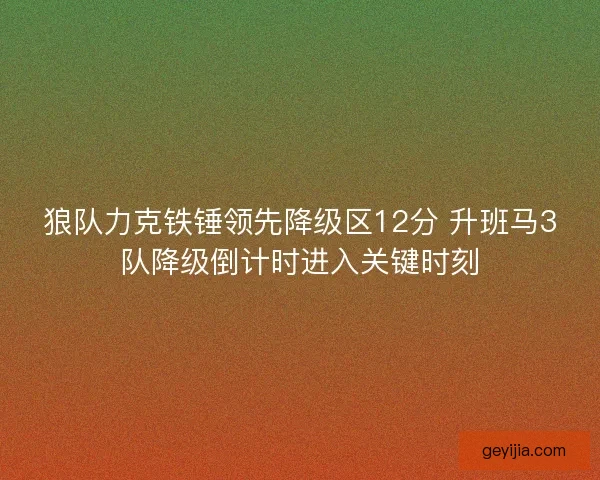狼队力克铁锤领先降级区12分 升班马3队降级倒计时进入关键时刻