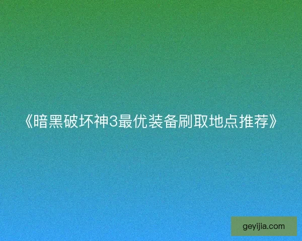 《暗黑破坏神3最优装备刷取地点推荐》