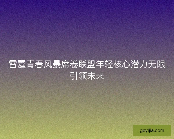 雷霆青春风暴席卷联盟年轻核心潜力无限引领未来