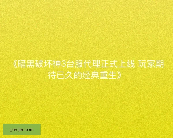 《暗黑破坏神3台服代理正式上线 玩家期待已久的经典重生》
