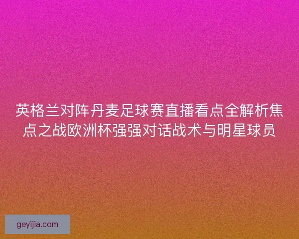 英格兰对阵丹麦足球赛直播看点全解析焦点之战欧洲杯强强对话战术与明星球员